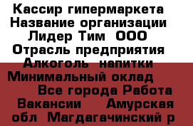 Кассир гипермаркета › Название организации ­ Лидер Тим, ООО › Отрасль предприятия ­ Алкоголь, напитки › Минимальный оклад ­ 20 000 - Все города Работа » Вакансии   . Амурская обл.,Магдагачинский р-н